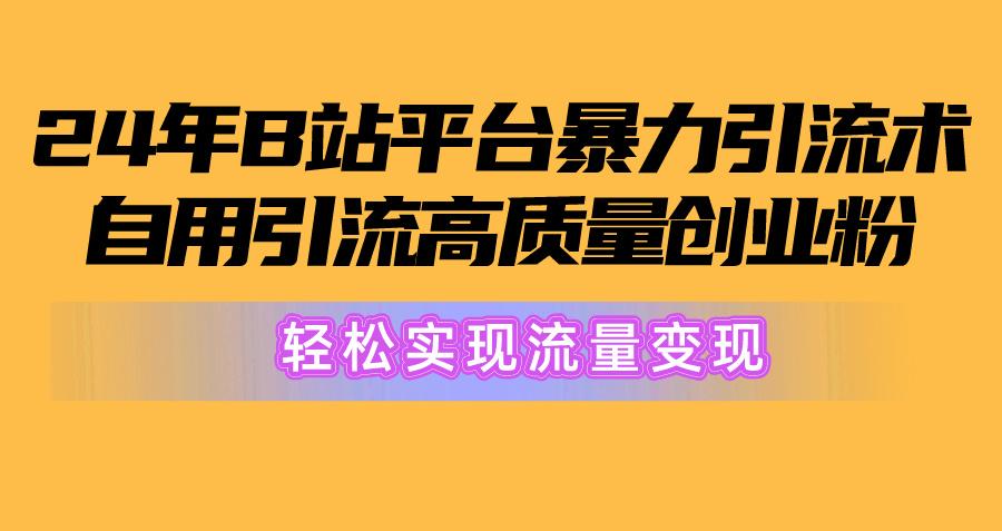 2024年B站平台暴力引流术,自用引流高质量创业粉,轻松实现流量变现!-云创网