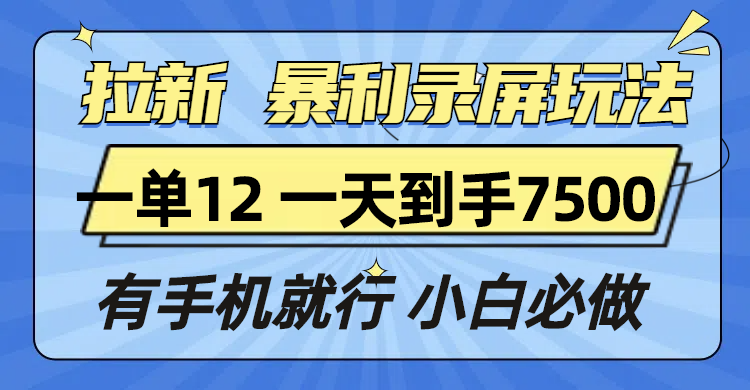 拉新暴利录屏玩法,一单12块,一天到手7500,有手机就行-云创网