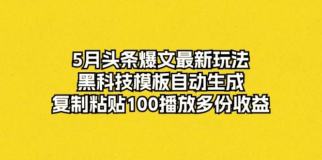 5月头条爆文最新玩法,黑科技模板自动生成,复制粘贴100播放多份收益-云创网
