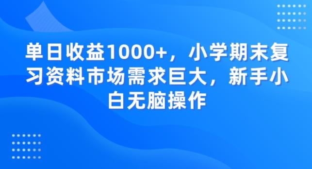 单日收益1000+，小学期末复习资料市场需求巨大，新手小白无脑操作-云创网