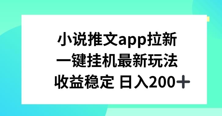 小说推文APP拉新,一键挂JI新玩法,收益稳定日入200+【揭秘】-云创网