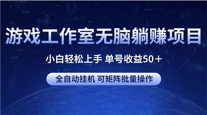 游戏工作室无脑躺赚项目 小白轻松上手 单号收益50+ 可矩阵批量操作-云创网