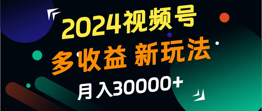 2024视频号多收益的新玩法,月入3w+,新手小白都能简单上手!-云创网