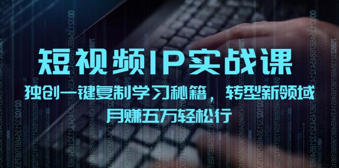 短视频IP实战课,独创一键复制学习秘籍,转战新领域,月赚五万轻松行-云创网