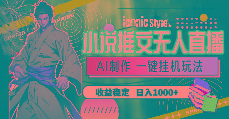 小说推文无人直播一键挂机最新玩法,AI制作,收益稳定,日入1000+-云创网