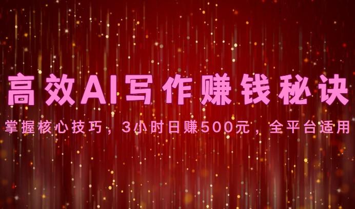 高效AI写作赚钱秘诀:掌握核心技巧,3小时日赚500元,全平台适用-云创网
