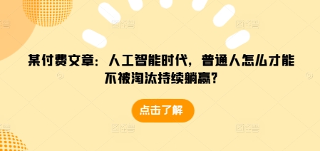 某付费文章:人工智能时代,普通人怎么才能不被淘汰持续躺赢?-云创网
