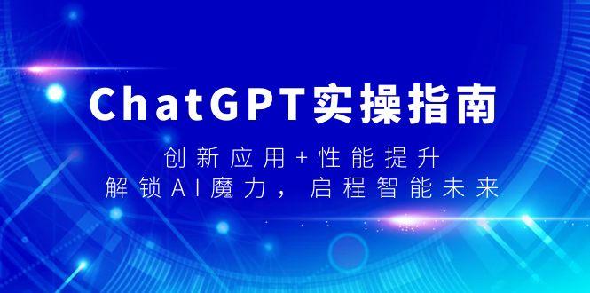 ChatGPT实操指南,创新应用+性能提升,解锁-AI魔力,启程智能未来-云创网