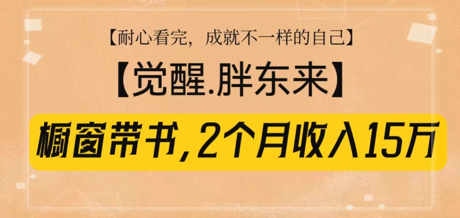 橱窗带书《觉醒，胖东来》，2个月收入15W，没难度只照做！-云创网