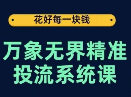 万象无界精准投流系统课,从关键词到推荐,从万象台到达摩盘,从底层原理到实操步骤-云创网