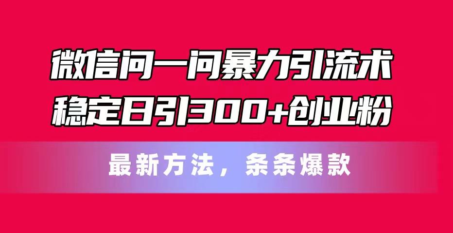 微信问一问暴力引流术,稳定日引300+创业粉,最新方法,条条爆款-云创网