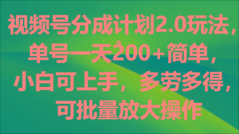 视频号分成计划2.0玩法,单号一天200+简单,小白可上手,多劳多得,可批量放大操作-云创网