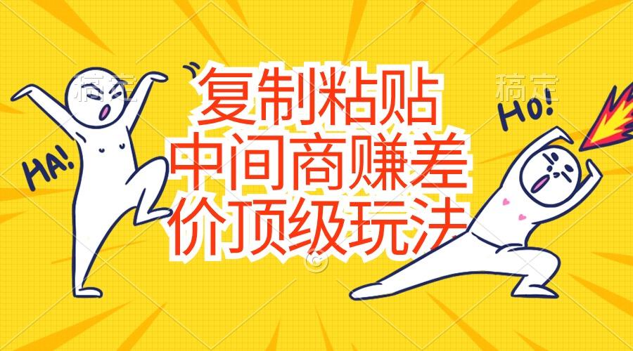 复制粘贴,中间商赚差价顶级玩法,零成本,硬通货-云创网