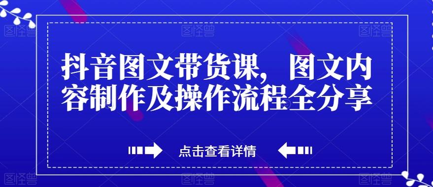 抖音图文带货课,图文内容制作及操作流程全分享-云创网