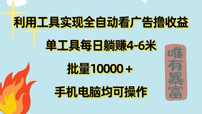 利用工具实现全自动看广告撸收益,单工具每日躺赚4-6米 ,批量10000+...-云创网