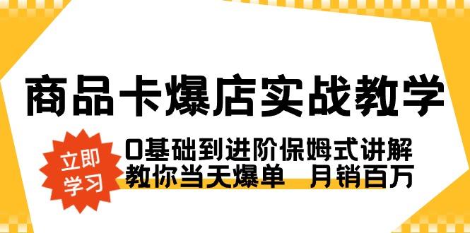 商品卡·爆店实战教学，0基础到进阶保姆式讲解，教你当天爆单  月销百万-云创网