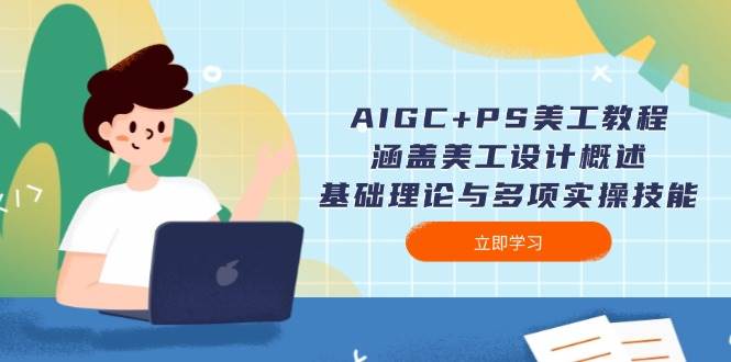 AIGC+PS美工教程:涵盖美工设计概述、基础理论与多项实操技能-云创网
