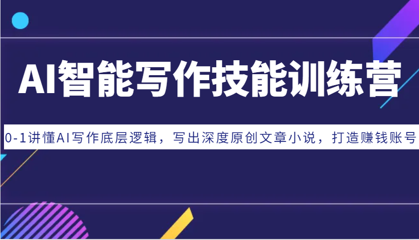 AI智能写作技能训练营:0-1讲懂AI写作底层逻辑,写出深度原创文章小说,打造赚钱账号-云创网