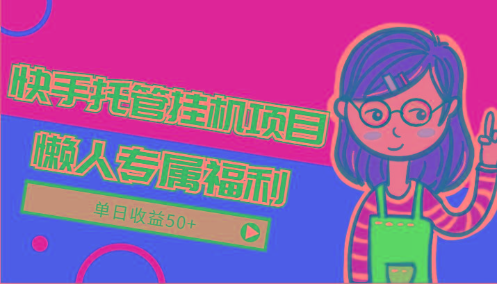 快手托管挂机项目-绿色正规懒人专属福利,单日收益50+-云创网