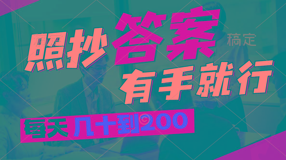 照抄答案,有手就行,每天几十到200-云创网
