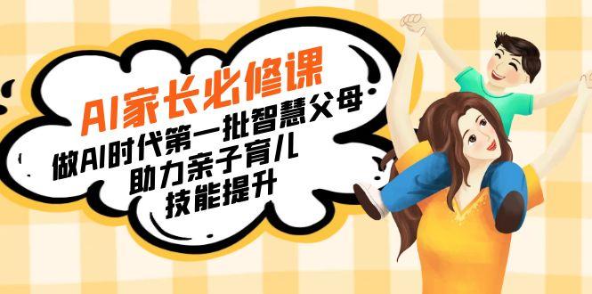 【宝妈 宝爸力荐】AI家长必修课:做AI时代第一批智慧父母,助力亲子育儿...-云创网