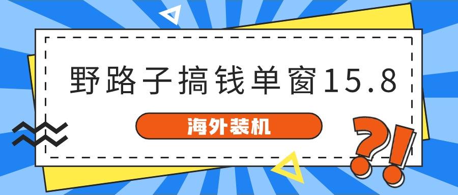 海外装机，野路子搞钱，单窗口15.8，亲测已变现10000+-云创网