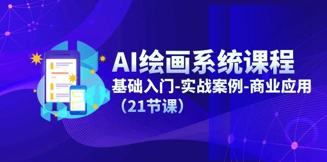 AI绘画系统课程,基础入门-实战案例-商业应用(21节课-云创网