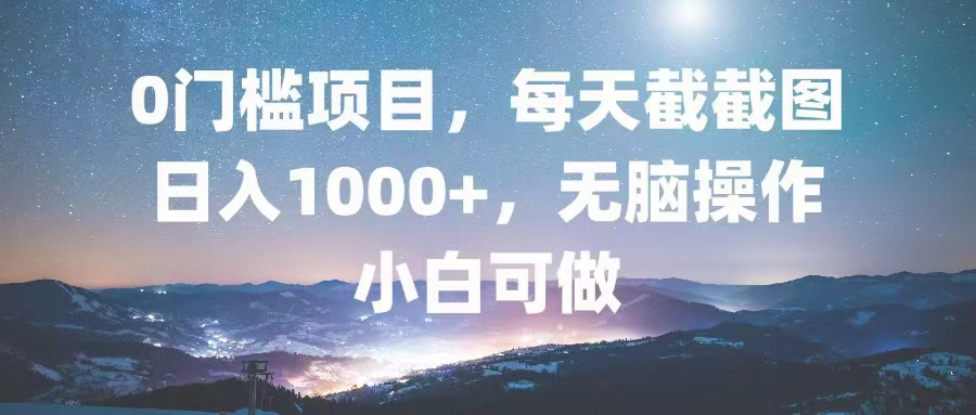 0门槛项目，每天截截图，日入1000+，轻松无脑，小白可做-云创网
