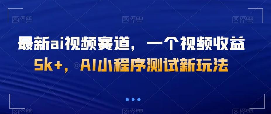最新ai视频赛道,一个视频收益5k+,AI小程序测试新玩法-云创网