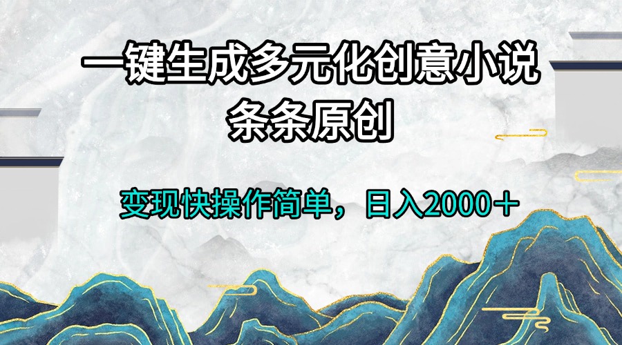 一键生成多元化创意小说条条原创变现快操作简单日入2000+-云创网
