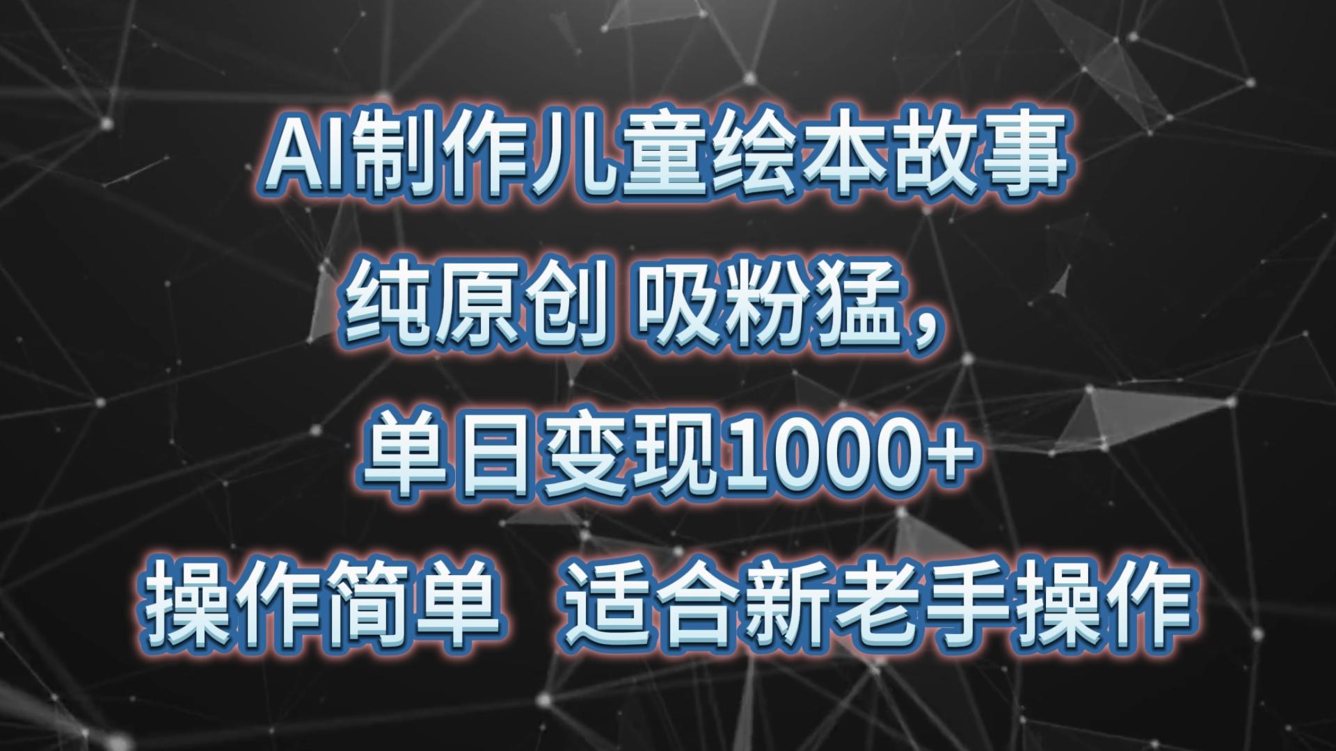 AI制作儿童绘本故事,纯原创,吸粉猛,单日变现1000+,操作简单,适合新老手操作-云创网