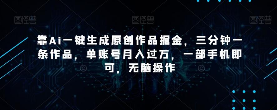 靠Ai一键生成原创作品掘金,三分钟一条作品,单账号月入过万,一部手机即可,无脑操作【揭秘】-云创网