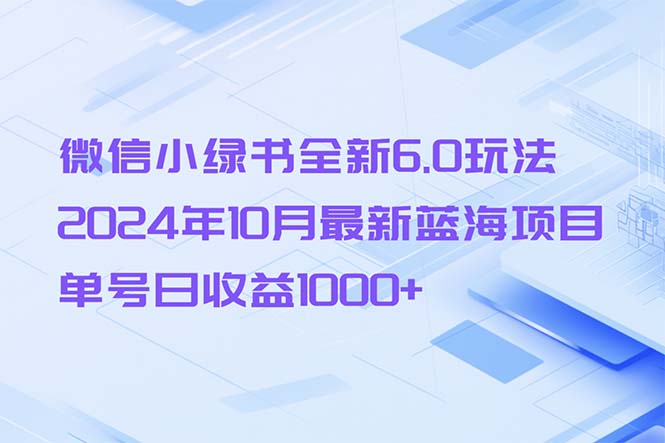 微信小绿书全新6.0玩法,2024年10月最新蓝海项目,单号日收益1000+-云创网