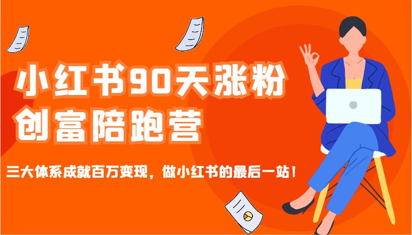 小红书90天涨粉创富陪跑营,三大体系成就百万变现,做小红书的最后一站!-云创网