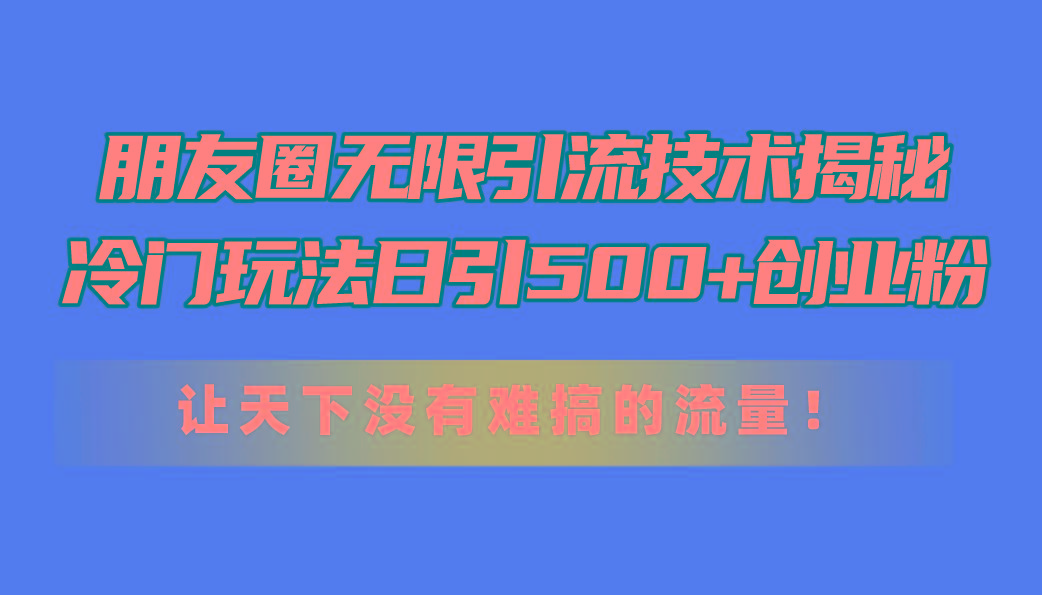 朋友圈无限引流技术揭秘,一个冷门玩法日引500+创业粉,让天下没有难搞...-云创网