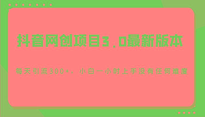 抖音网创项目3.0最新版本,每天引流300+,小白一小时上手没有任何难度-云创网