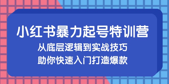 小红书暴力起号训练营，从底层逻辑到实战技巧，助你快速入门打造爆款-云创网