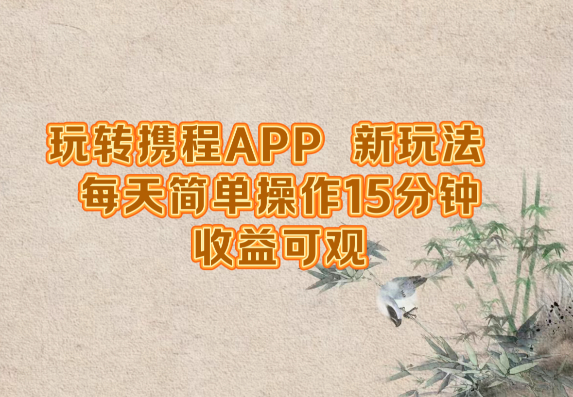 玩转携程APP,新玩法,每天简单操作15分钟,收益可观-云创网