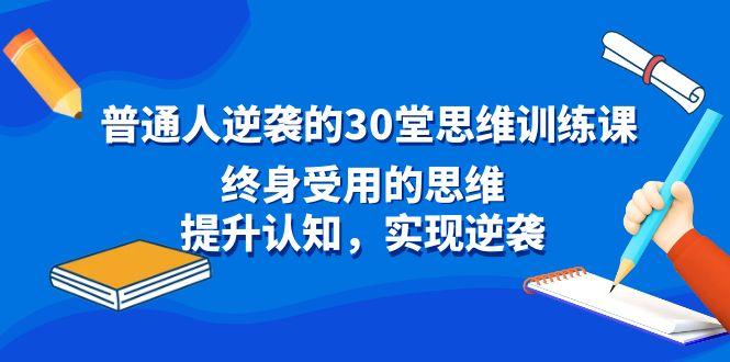 普通人逆袭的30堂思维训练课,终身受用的思维,提升认知,实现逆袭-云创网