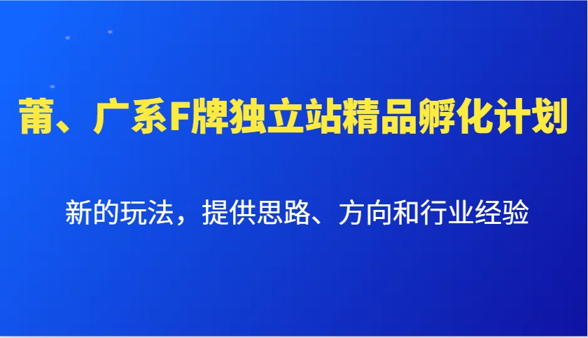 莆、广系F牌独立站精品孵化计划,新的玩法,提供思路、方向和行业经验-云创网