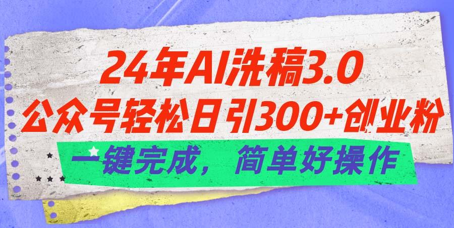 24年Ai洗稿3.0,公众号轻松日引300+创业粉,一键完成,简单好操作-云创网