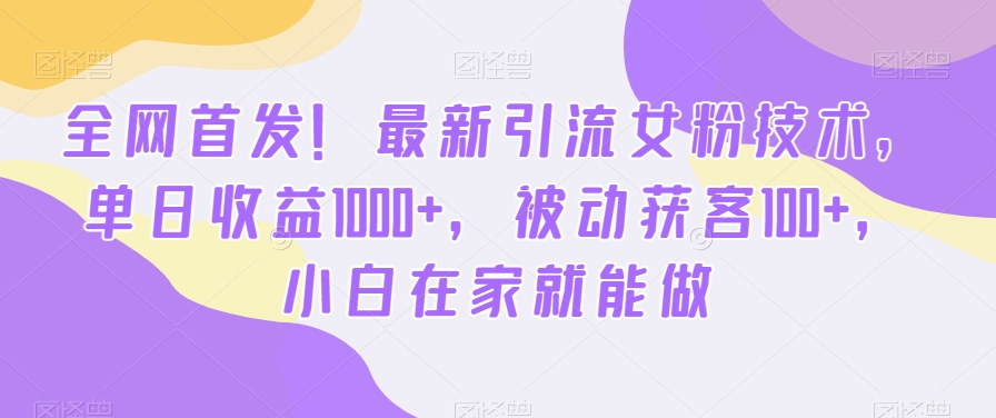 全网首发！最新引流女粉技术，单日收益1000+，被动获客100+，小白在家就能做【揭秘】-云创网