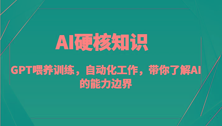 AI硬核知识-GPT喂养训练,自动化工作,带你了解AI的能力边界(10节课)-云创网