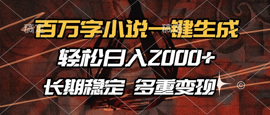 百万字小说一键生成，轻松日入2000+，长期稳定可做，多种变现方式-云创网