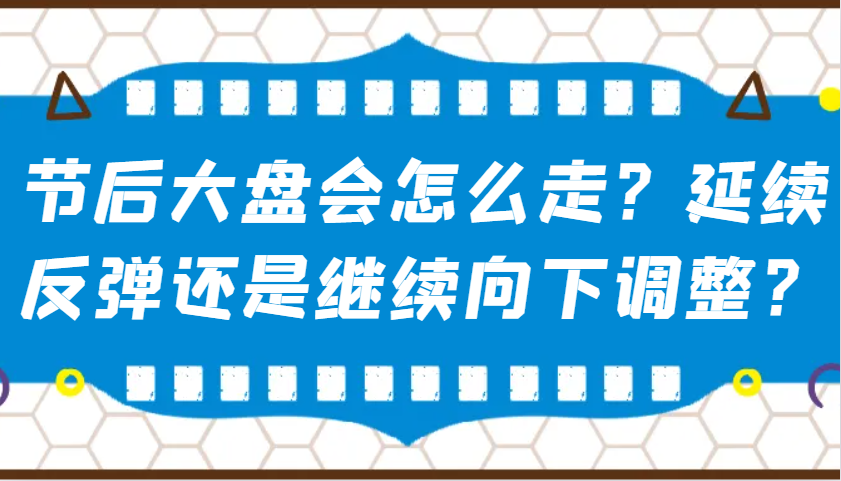 某公众号付费文章:节后大盘会怎么走?延续反弹还是继续向下调整?-云创网