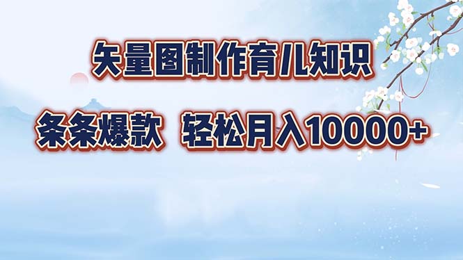 矢量图制作育儿知识,条条爆款,月入10000+-云创网