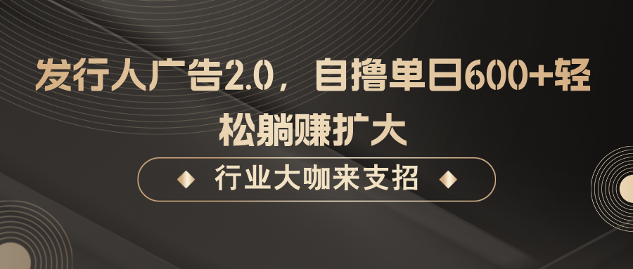 发行人广告2.0,无需任何成本自撸单日600+,轻松躺赚扩大-云创网
