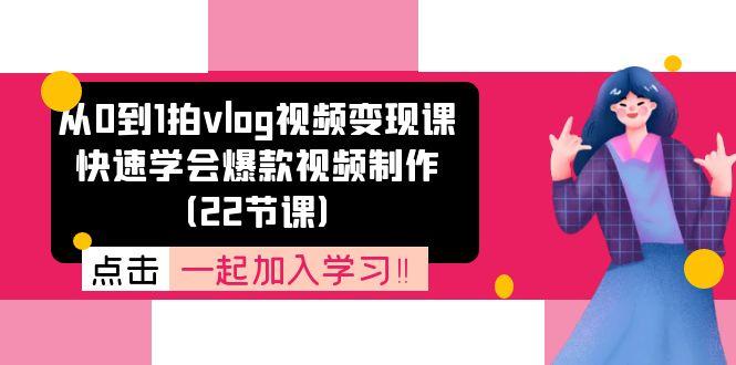 从0到1拍vlog视频变现课:快速学会爆款视频制作(22节课-云创网