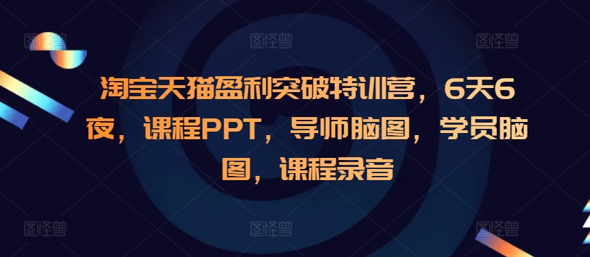 淘宝天猫盈利突破特训营，6天6夜，课程PPT，导师脑图，学员脑图，课程录音-云创网