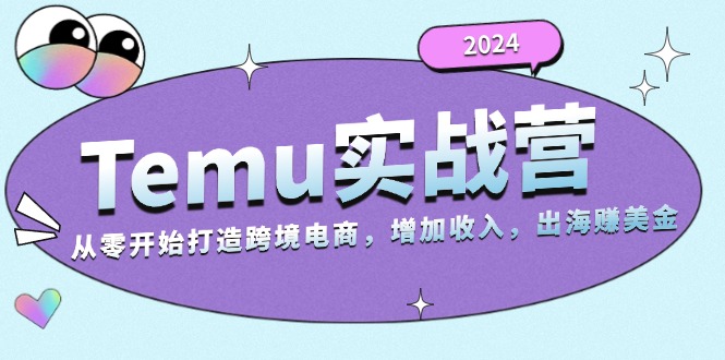 2024Temu实战营:从零开始打造跨境电商,增加收入,出海赚美金-云创网